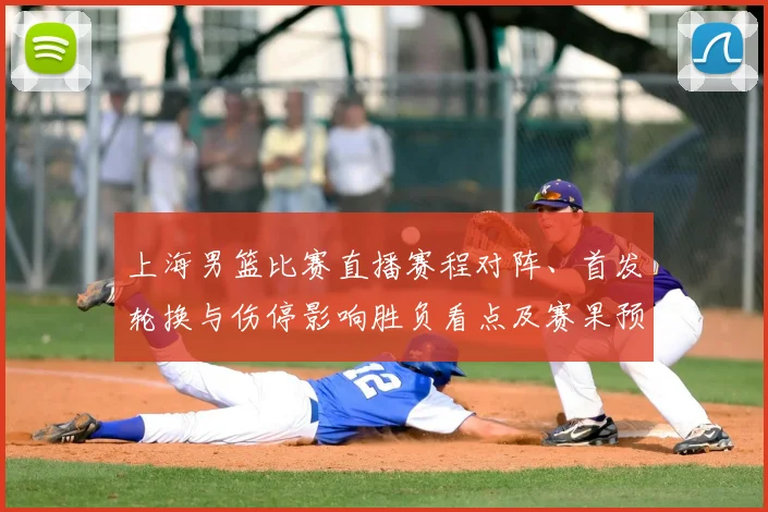 上海男篮比赛直播赛程对阵、首发轮换与伤停影响胜负看点及赛果预判