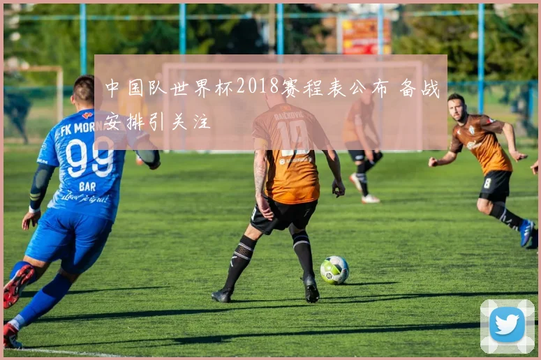 中国队世界杯2018赛程表公布 备战安排引关注