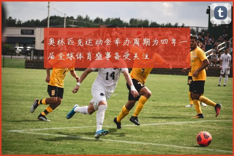 奥林匹克运动会举办周期为四年一届全球体育盛事备受关注