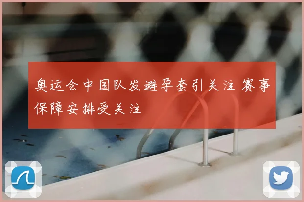 奥运会中国队发避孕套引关注 赛事保障安排受关注