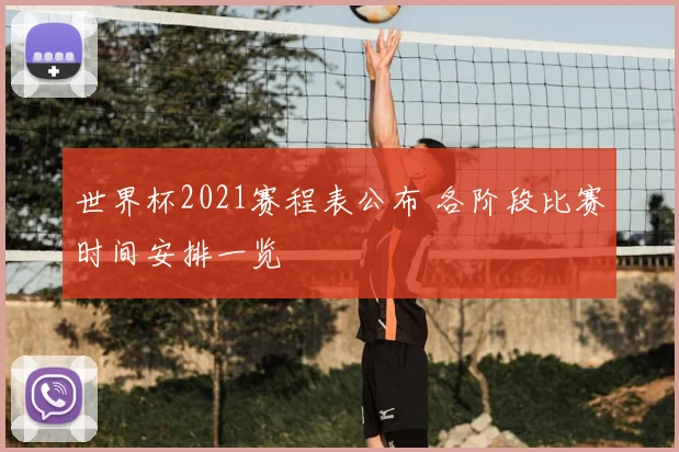 世界杯2021赛程表公布 各阶段比赛时间安排一览