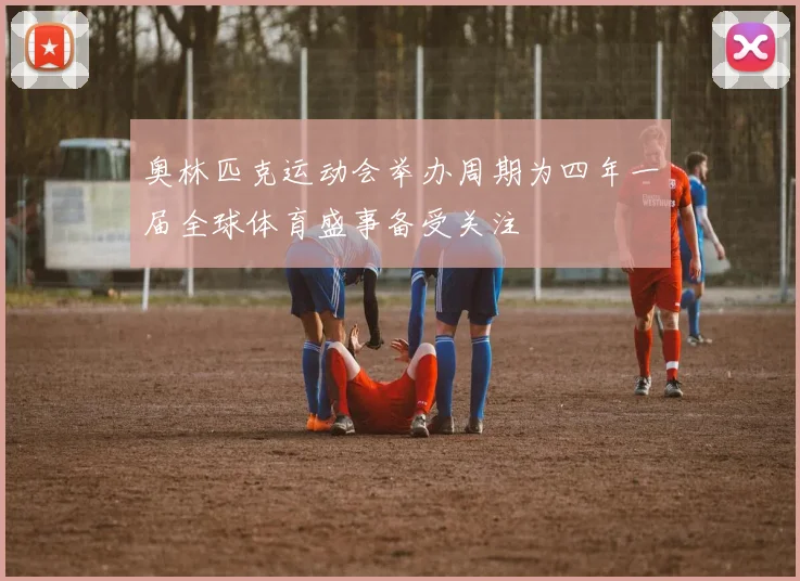 奥林匹克运动会举办周期为四年一届全球体育盛事备受关注