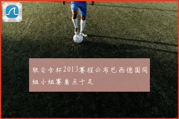 联合会杯2013赛程公布巴西德国同组小组赛看点十足