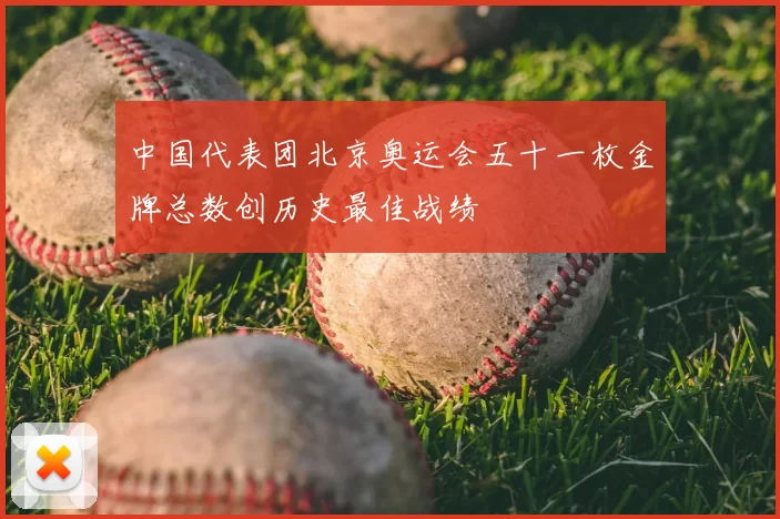 中国代表团北京奥运会五十一枚金牌总数创历史最佳战绩