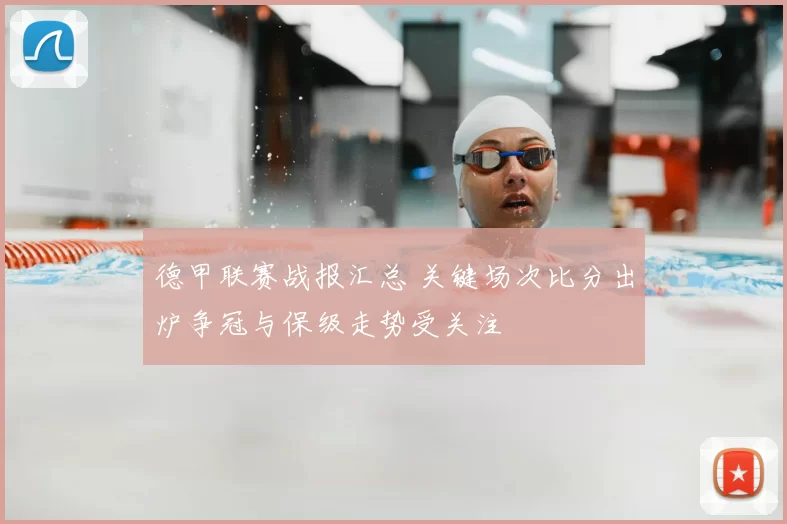 德甲联赛战报汇总 关键场次比分出炉争冠与保级走势受关注