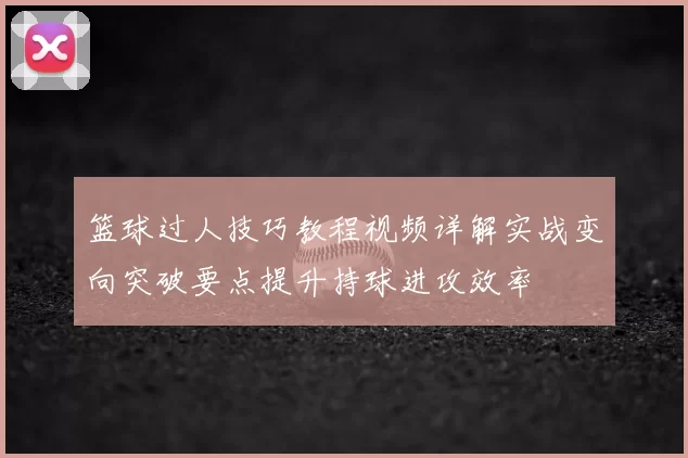 篮球过人技巧教程视频详解实战变向突破要点提升持球进攻效率