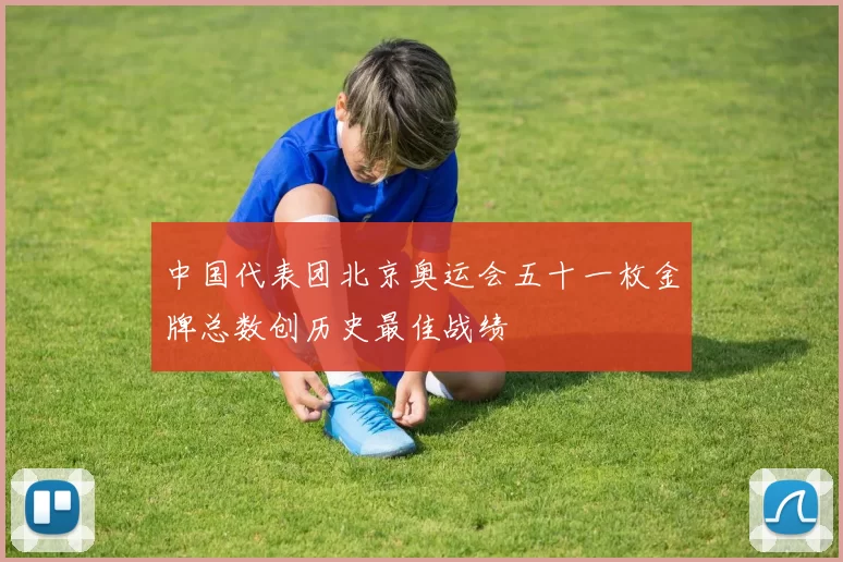 中国代表团北京奥运会五十一枚金牌总数创历史最佳战绩