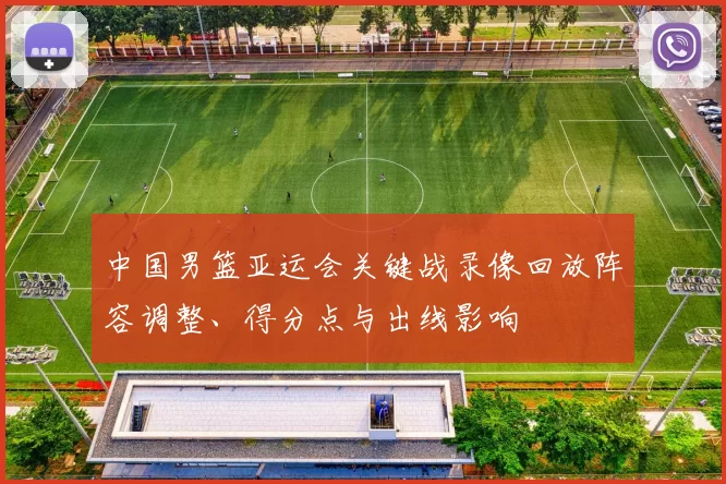 中国男篮亚运会关键战录像回放阵容调整、得分点与出线影响