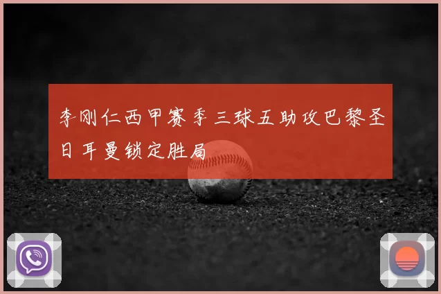 李刚仁西甲赛季三球五助攻巴黎圣日耳曼锁定胜局
