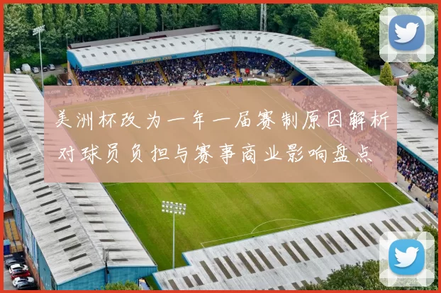 美洲杯改为一年一届赛制原因解析 对球员负担与赛事商业影响盘点