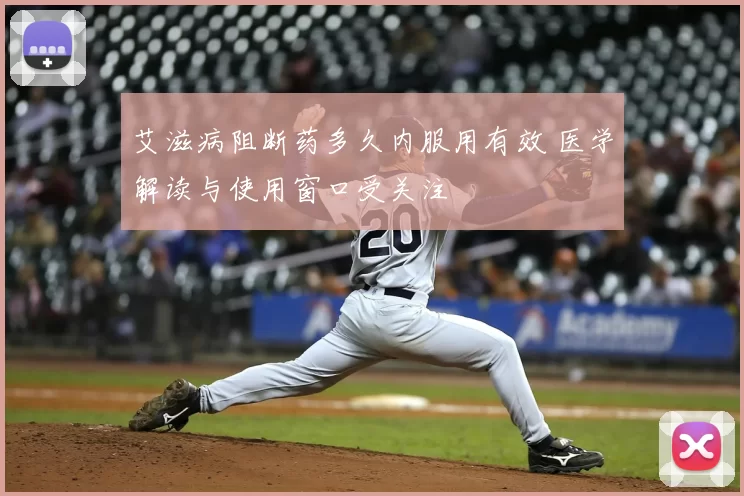 艾滋病阻断药多久内服用有效 医学解读与使用窗口受关注
