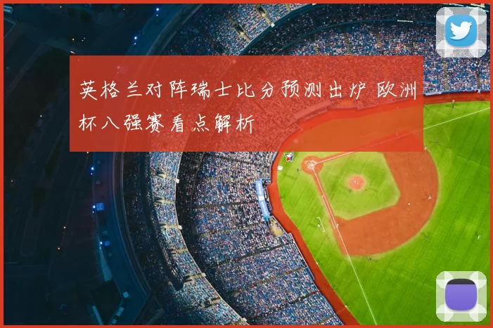 英格兰对阵瑞士比分预测出炉 欧洲杯八强赛看点解析