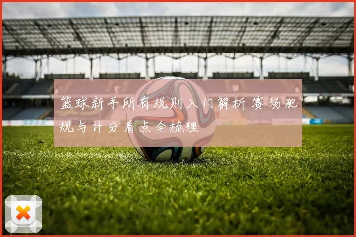 篮球新手所有规则入门解析 赛场犯规与计分看点全梳理