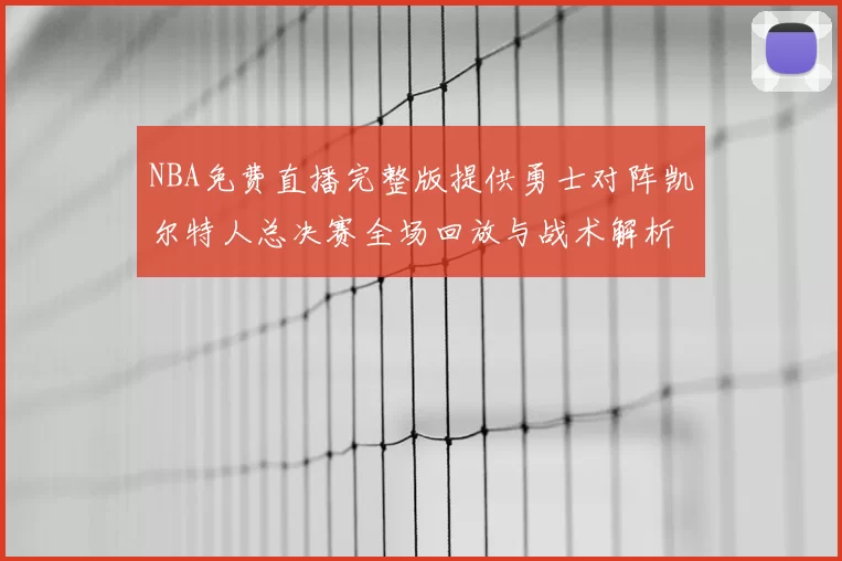 NBA免费直播完整版提供勇士对阵凯尔特人总决赛全场回放与战术解析