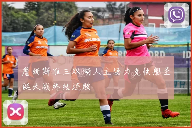詹姆斯准三双湖人主场力克快船圣诞大战终结连败