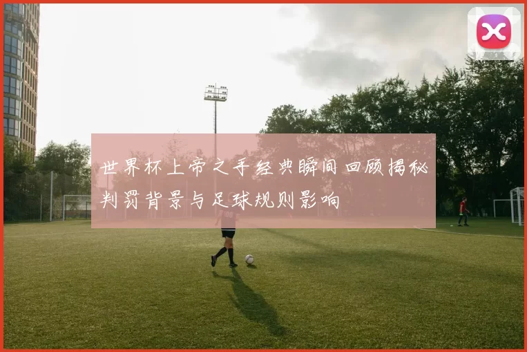 世界杯上帝之手经典瞬间回顾揭秘判罚背景与足球规则影响