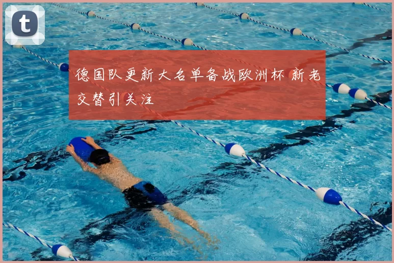 德国队更新大名单备战欧洲杯 新老交替引关注