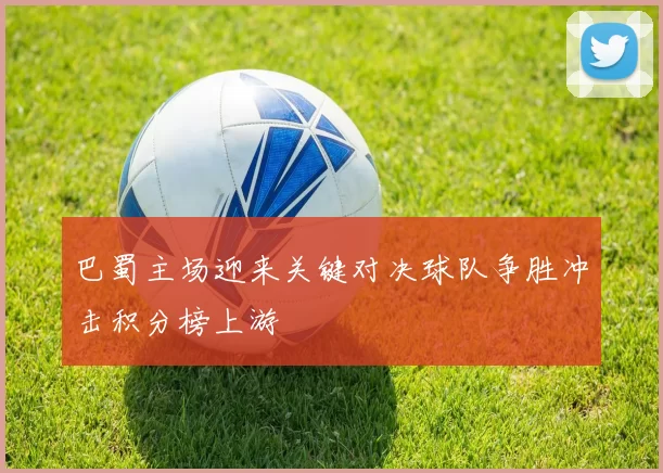 巴蜀主场迎来关键对决球队争胜冲击积分榜上游
