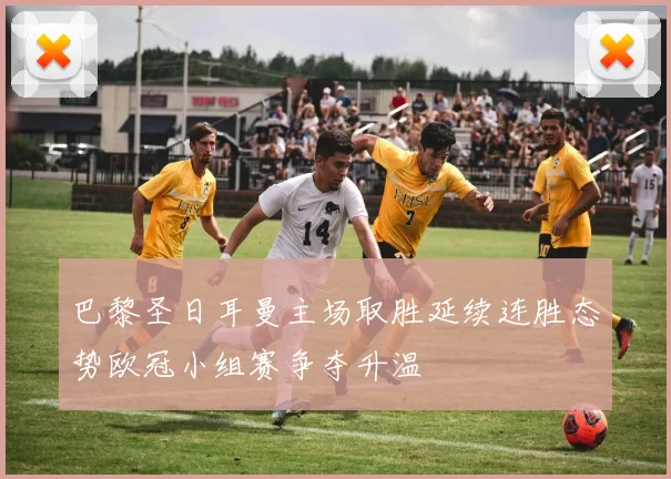 巴黎圣日耳曼主场取胜延续连胜态势欧冠小组赛争夺升温