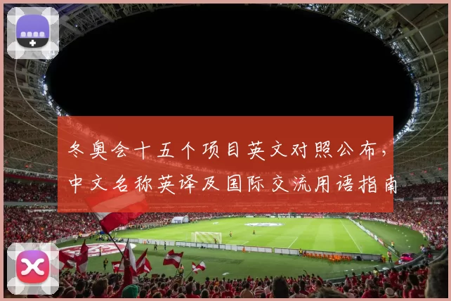 冬奥会十五个项目英文对照公布，中文名称英译及国际交流用语指南
