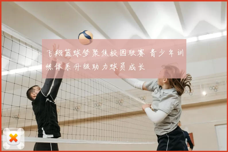 飞翔篮球梦聚焦校园联赛 青少年训练体系升级助力球员成长