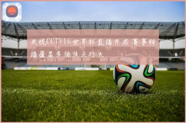 央视CCTV16世界杯直播开启 赛事转播覆盖多场焦点对决