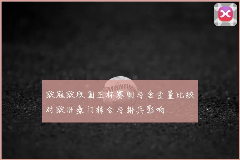 欧冠欧联国王杯赛制与含金量比较对欧洲豪门转会与排兵影响