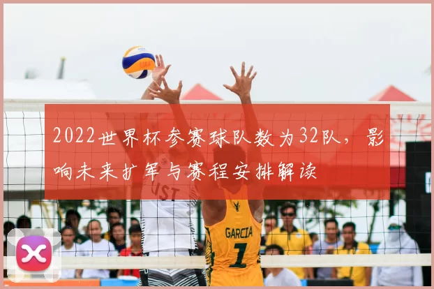 2022世界杯参赛球队数为32队，影响未来扩军与赛程安排解读