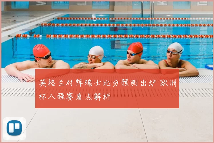 英格兰对阵瑞士比分预测出炉 欧洲杯八强赛看点解析