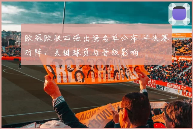 欧冠欧联四强出场名单公布 半决赛对阵、关键球员与晋级影响