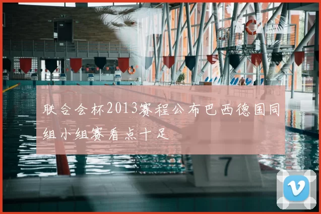 联合会杯2013赛程公布巴西德国同组小组赛看点十足