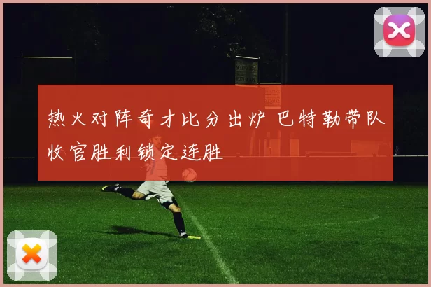 热火对阵奇才比分出炉 巴特勒带队收官胜利锁定连胜